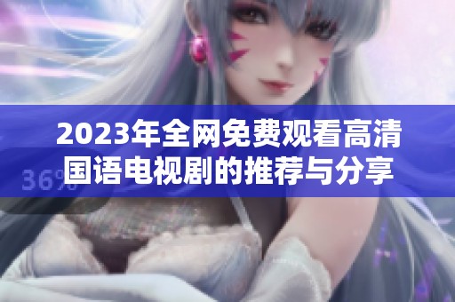 2023年全网免费观看高清国语电视剧的推荐与分享