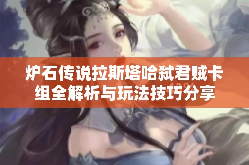 炉石传说拉斯塔哈弑君贼卡组全解析与玩法技巧分享
