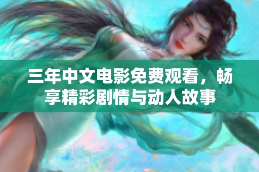 三年中文电影免费观看，畅享精彩剧情与动人故事