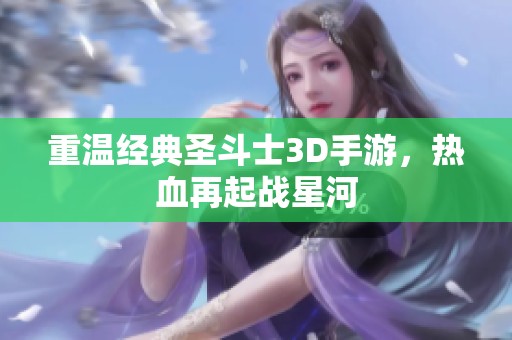 重温经典圣斗士3D手游，热血再起战星河