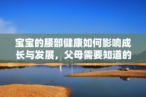 宝宝的腰部健康如何影响成长与发展，父母需要知道的关键点
