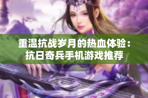 重温抗战岁月的热血体验：抗日奇兵手机游戏推荐