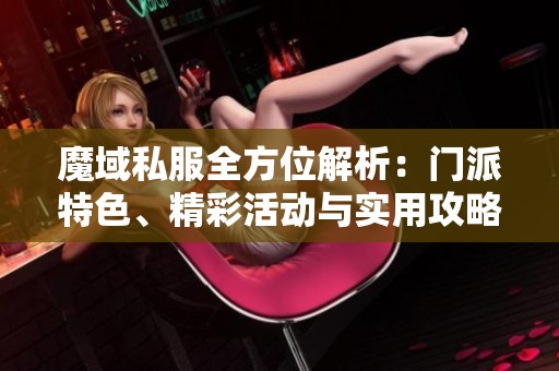 魔域私服全方位解析：门派特色、精彩活动与实用攻略推荐