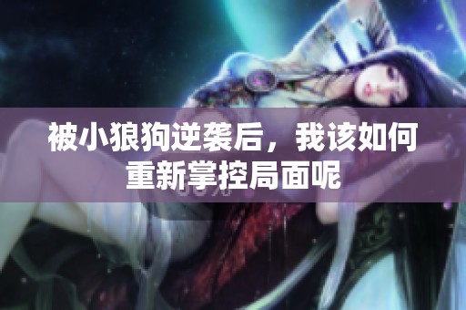 被小狼狗逆袭后，我该如何重新掌控局面呢