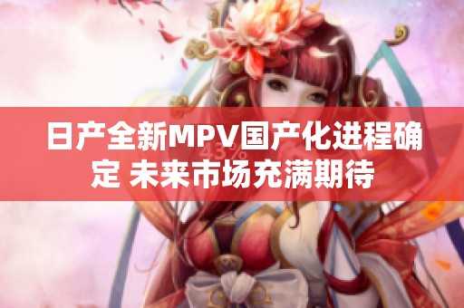 日产全新MPV国产化进程确定 未来市场充满期待