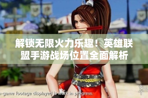 解锁无限火力乐趣！英雄联盟手游战场位置全面解析