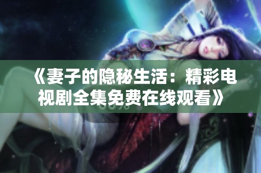 《妻子的隐秘生活：精彩电视剧全集免费在线观看》