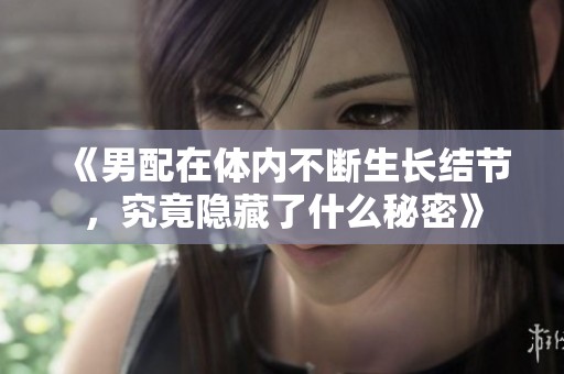 《男配在体内不断生长结节，究竟隐藏了什么秘密》