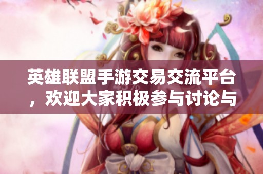 英雄联盟手游交易交流平台，欢迎大家积极参与讨论与分享