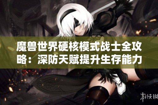 魔兽世界硬核模式战士全攻略：深防天赋提升生存能力