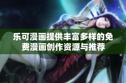 乐可漫画提供丰富多样的免费漫画创作资源与推荐