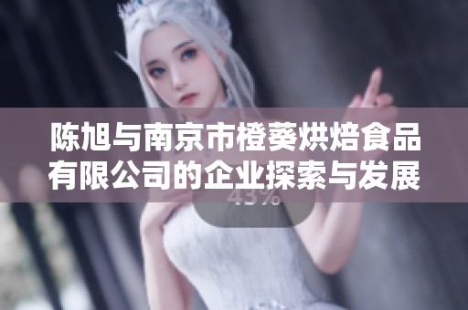 陈旭与南京市橙葵烘焙食品有限公司的企业探索与发展之路