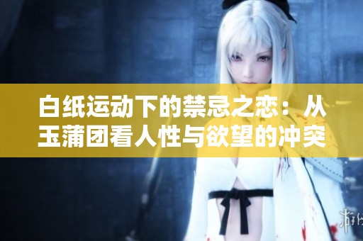 白纸运动下的禁忌之恋：从玉蒲团看人性与欲望的冲突