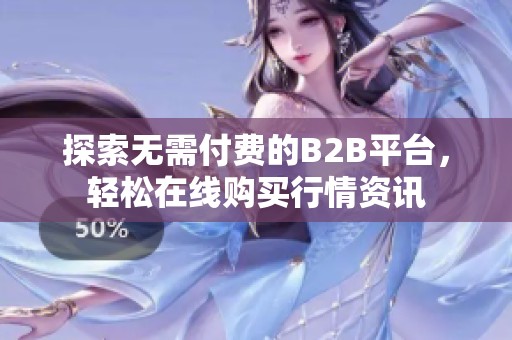 探索无需付费的B2B平台，轻松在线购买行情资讯
