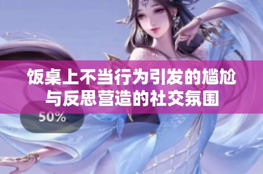 饭桌上不当行为引发的尴尬与反思营造的社交氛围