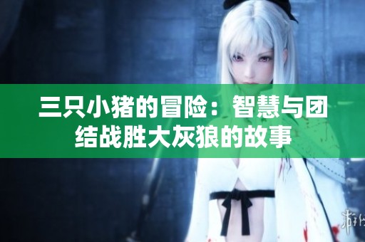 三只小猪的冒险：智慧与团结战胜大灰狼的故事