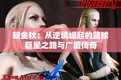 胡金秋：从逆境崛起的篮球巨星之路与广厦传奇
