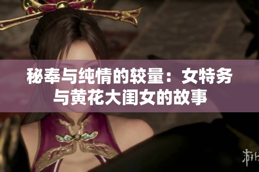 秘奉与纯情的较量：女特务与黄花大闺女的故事