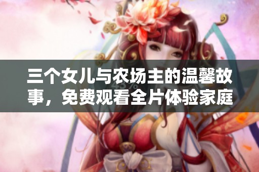 三个女儿与农场主的温馨故事，免费观看全片体验家庭温情