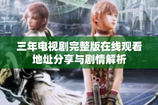 三年电视剧完整版在线观看地址分享与剧情解析
