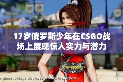 17岁俄罗斯少年在CSGO战场上展现惊人实力与潜力