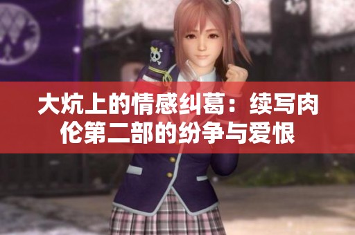 大炕上的情感纠葛：续写肉伦第二部的纷争与爱恨