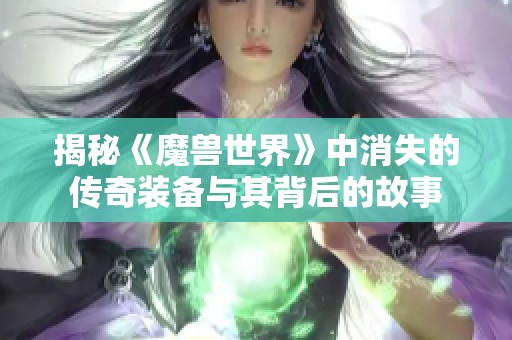 揭秘《魔兽世界》中消失的传奇装备与其背后的故事
