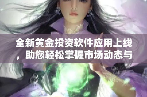 全新黄金投资软件应用上线，助您轻松掌握市场动态与投资机会