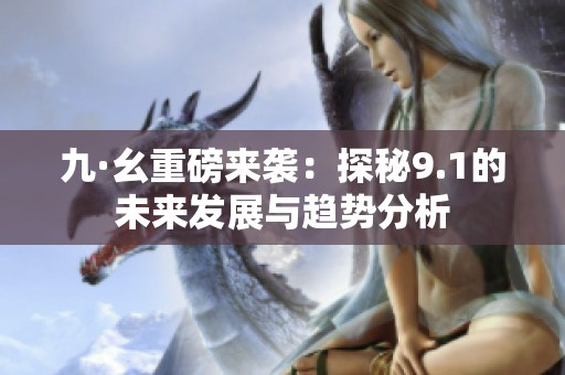 九·幺重磅来袭：探秘9.1的未来发展与趋势分析
