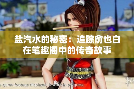盐汽水的秘密：追踪俞也白在笔趣阁中的传奇故事