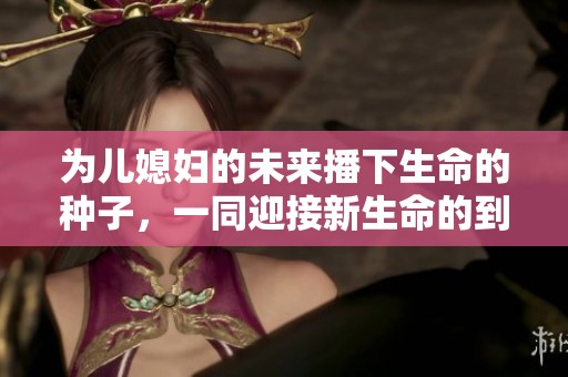 为儿媳妇的未来播下生命的种子，一同迎接新生命的到来