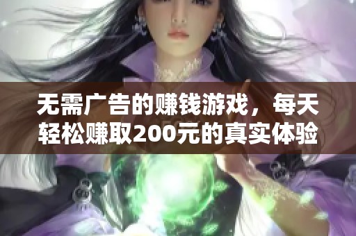 无需广告的赚钱游戏，每天轻松赚取200元的真实体验