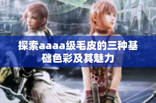 探索aaaa级毛皮的三种基础色彩及其魅力
