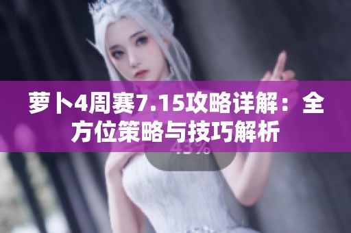 萝卜4周赛7.15攻略详解：全方位策略与技巧解析