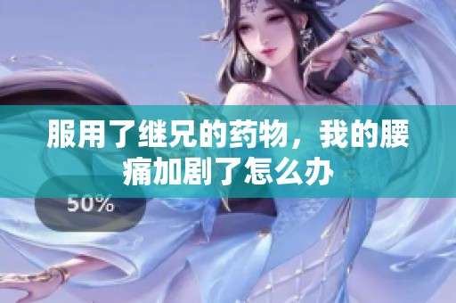 服用了继兄的药物，我的腰痛加剧了怎么办