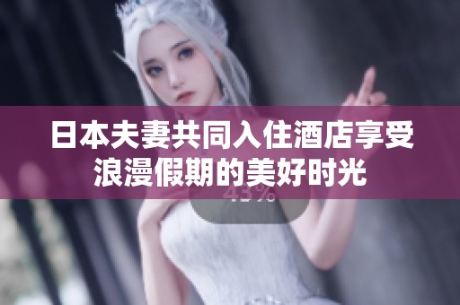 日本夫妻共同入住酒店享受浪漫假期的美好时光