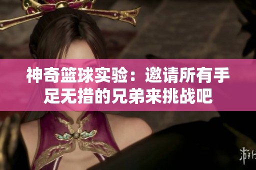 神奇篮球实验：邀请所有手足无措的兄弟来挑战吧
