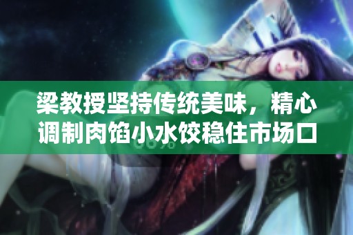 梁教授坚持传统美味，精心调制肉馅小水饺稳住市场口碑