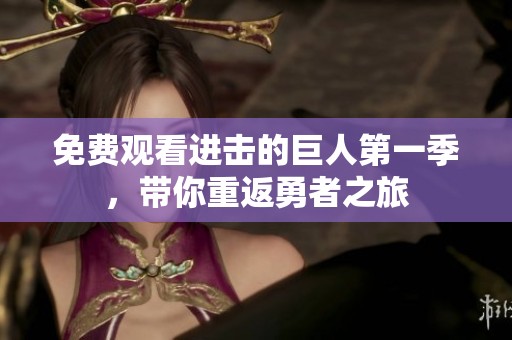 免费观看进击的巨人第一季，带你重返勇者之旅
