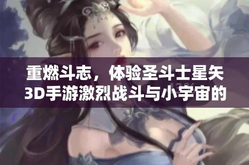 重燃斗志，体验圣斗士星矢3D手游激烈战斗与小宇宙的魅力