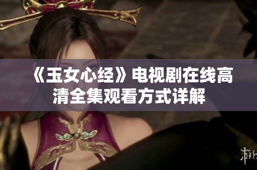 《玉女心经》电视剧在线高清全集观看方式详解