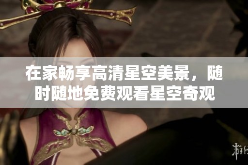 在家畅享高清星空美景，随时随地免费观看星空奇观
