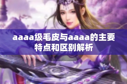 aaaa级毛皮与aaaa的主要特点和区别解析