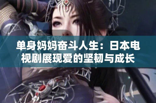 单身妈妈奋斗人生：日本电视剧展现爱的坚韧与成长
