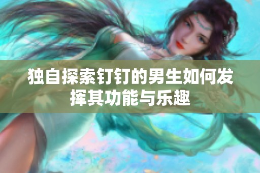 独自探索钉钉的男生如何发挥其功能与乐趣