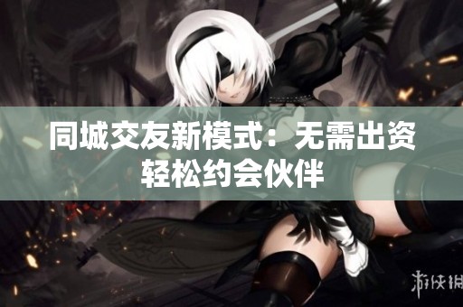 同城交友新模式：无需出资轻松约会伙伴