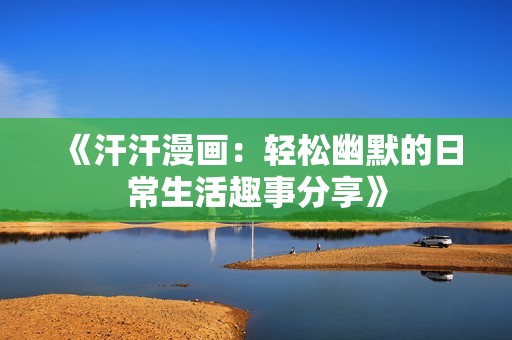 《汗汗漫画：轻松幽默的日常生活趣事分享》