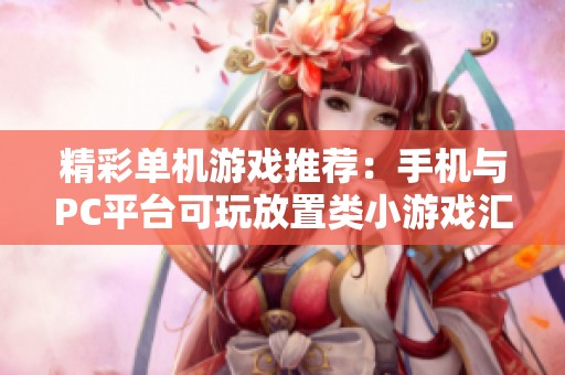 精彩单机游戏推荐：手机与PC平台可玩放置类小游戏汇总