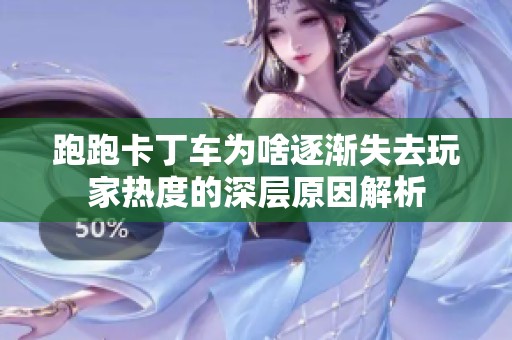 跑跑卡丁车为啥逐渐失去玩家热度的深层原因解析