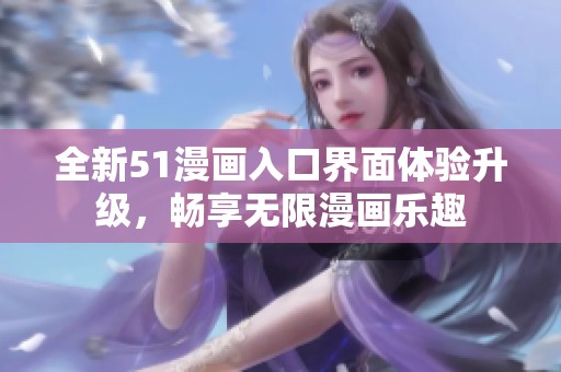 全新51漫画入口界面体验升级，畅享无限漫画乐趣